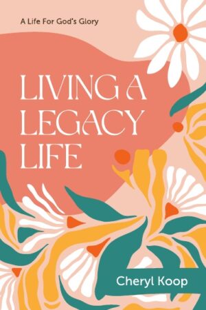LIVING A LEGACY LIFE: A LIFE FOR GOD’S GLORY